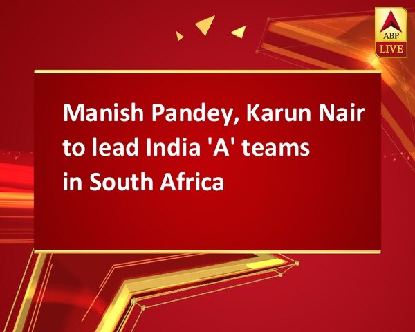 Manish Pandey, Karun Nair to lead India 'A' teams in South Africa Manish Pandey, Karun Nair to lead India 'A' teams in South Africa