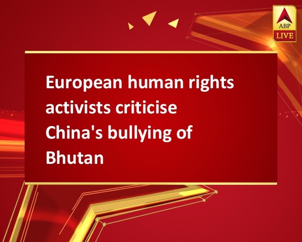 European human rights activists criticise China's bullying of Bhutan European human rights activists criticise China's bullying of Bhutan