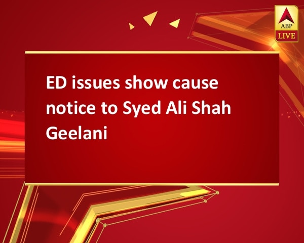 ED issues show cause notice to Syed Ali Shah Geelani ED issues show cause notice to Syed Ali Shah Geelani