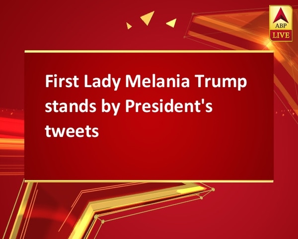 First Lady Melania Trump stands by President's tweets First Lady Melania Trump stands by President's tweets