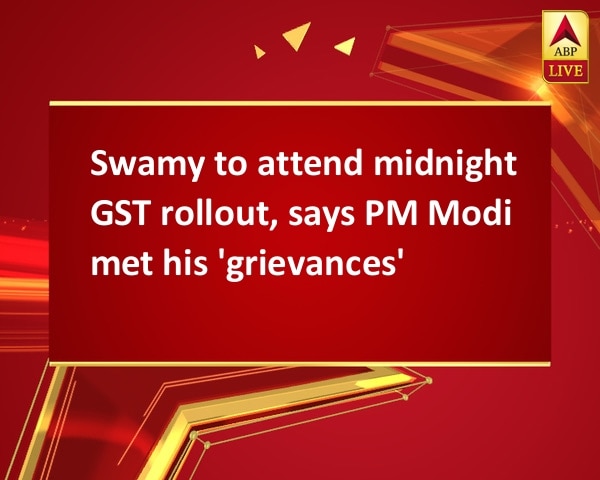 Swamy to attend midnight GST rollout, says PM Modi met his 'grievances' Swamy to attend midnight GST rollout, says PM Modi met his 'grievances'
