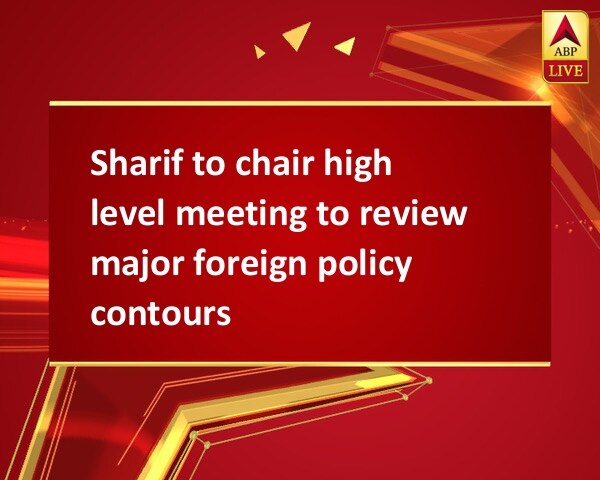 Sharif to chair high level meeting to review major foreign policy contours Sharif to chair high level meeting to review major foreign policy contours