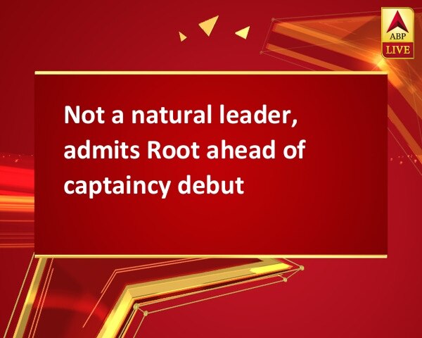 Not a natural leader, admits Root ahead of captaincy debut Not a natural leader, admits Root ahead of captaincy debut