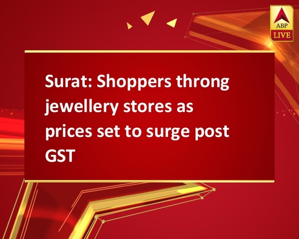 Surat: Shoppers throng jewellery stores as prices set to surge post GST Surat: Shoppers throng jewellery stores as prices set to surge post GST
