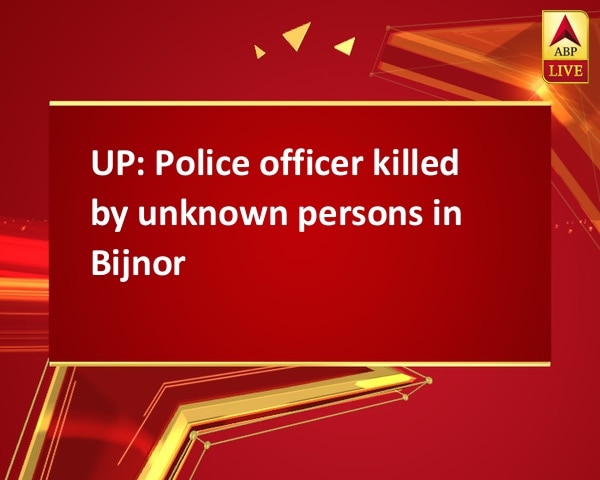 UP: Police officer killed by unknown persons in Bijnor UP: Police officer killed by unknown persons in Bijnor