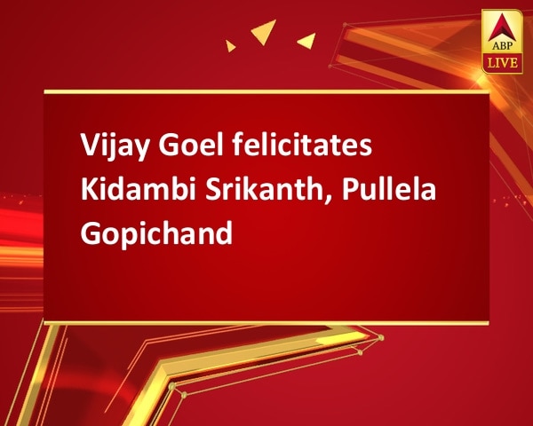 Vijay Goel felicitates Kidambi Srikanth, Pullela Gopichand Vijay Goel felicitates Kidambi Srikanth, Pullela Gopichand