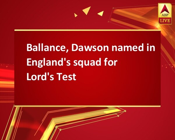 Ballance, Dawson named in England's squad for Lord's Test Ballance, Dawson named in England's squad for Lord's Test