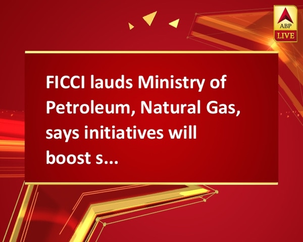 FICCI lauds Ministry of Petroleum, Natural Gas, says initiatives will boost sector