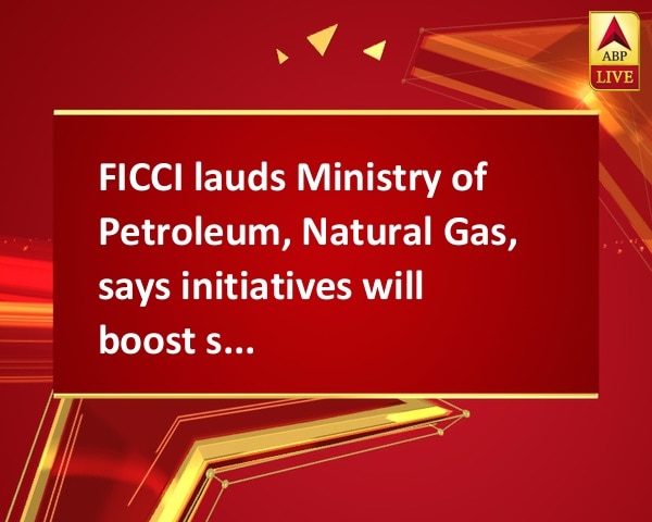 FICCI lauds Ministry of Petroleum, Natural Gas, says initiatives will boost sector FICCI lauds Ministry of Petroleum, Natural Gas, says initiatives will boost sector