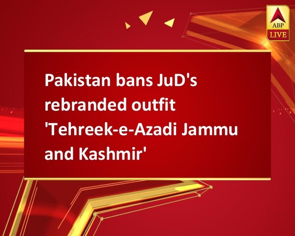 Pakistan bans JuD's rebranded outfit 'Tehreek-e-Azadi Jammu and Kashmir'