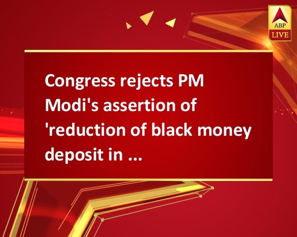 Congress rejects PM Modi's assertion of 'reduction of black money deposit in Swiss Banks'