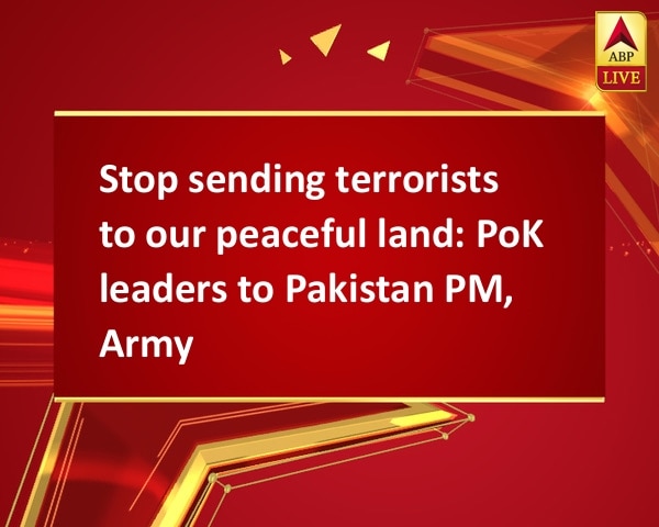Stop sending terrorists to our peaceful land: PoK leaders to Pakistan PM, Army Stop sending terrorists to our peaceful land: PoK leaders to Pakistan PM, Army