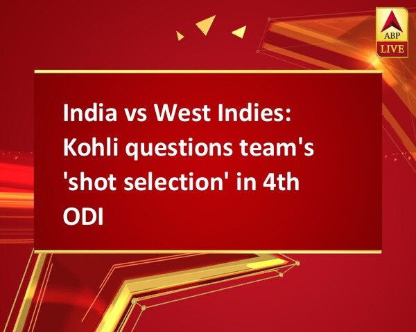 India vs West Indies: Kohli questions team's 'shot selection' in 4th ODI India vs West Indies: Kohli questions team's 'shot selection' in 4th ODI