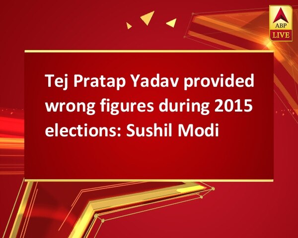 Tej Pratap Yadav provided wrong figures during 2015 elections: Sushil Modi Tej Pratap Yadav provided wrong figures during 2015 elections: Sushil Modi