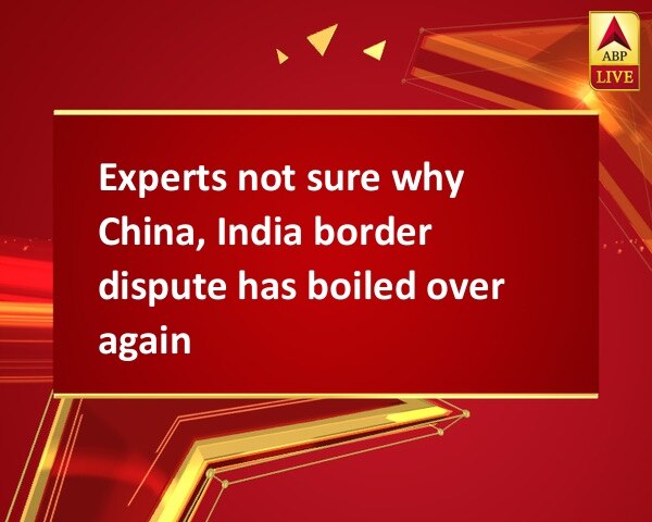 Experts not sure why China, India border dispute has boiled over again Experts not sure why China, India border dispute has boiled over again