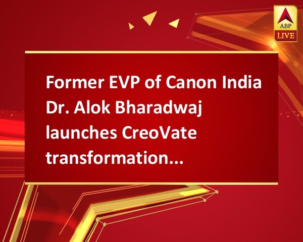 Former EVP of Canon India Dr. Alok Bharadwaj launches CreoVate transformations, consulting Former EVP of Canon India Dr. Alok Bharadwaj launches CreoVate transformations, consulting Former EVP of Canon India Dr. Alok Bharadwaj launches CreoVate transformations, consulting