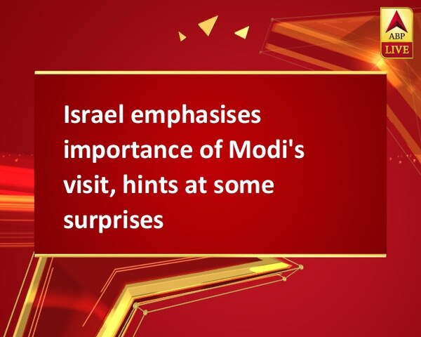 Israel emphasises importance of Modi's visit, hints at some surprises Israel emphasises importance of Modi's visit, hints at some surprises