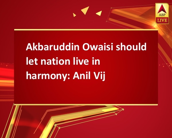 Akbaruddin Owaisi should let nation live in harmony: Anil Vij Akbaruddin Owaisi should let nation live in harmony: Anil Vij