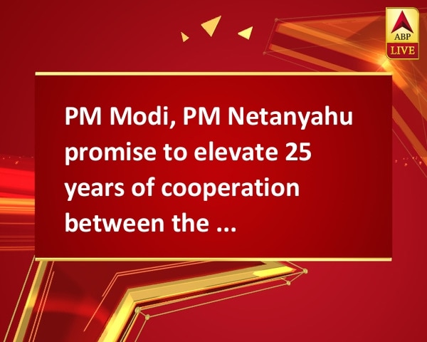 PM Modi, PM Netanyahu promise to elevate 25 years of cooperation between the countries PM Modi, PM Netanyahu promise to elevate 25 years of cooperation between the countries