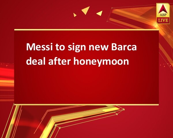 Messi to sign new Barca deal after honeymoon Messi to sign new Barca deal after honeymoon