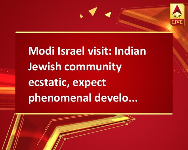 Modi Israel visit: Indian Jewish community ecstatic, expect phenomenal developments Modi Israel visit: Indian Jewish community ecstatic, expect phenomenal developments