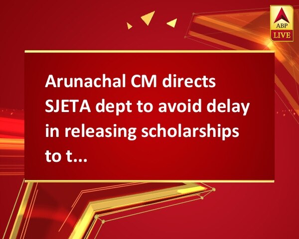 Arunachal CM directs SJETA dept to avoid delay in releasing scholarships to tribal students Arunachal CM directs SJETA dept to avoid delay in releasing scholarships to tribal students