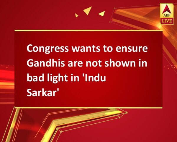 Congress wants to ensure Gandhis are not shown in bad light in 'Indu Sarkar' Congress wants to ensure Gandhis are not shown in bad light in 'Indu Sarkar'