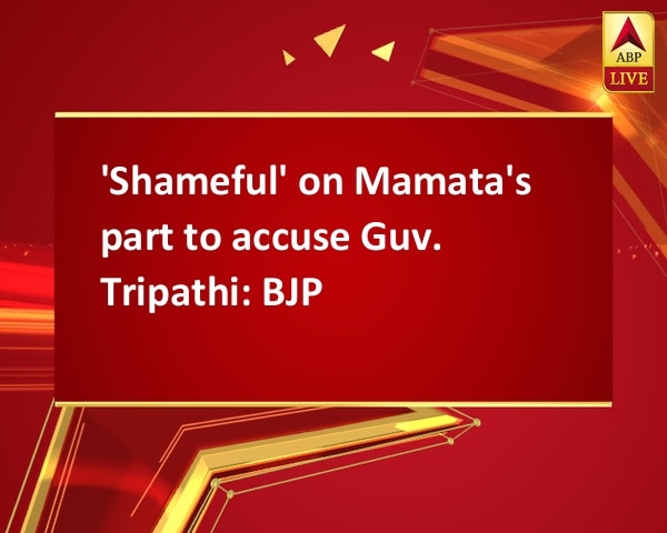 'Shameful' on Mamata's part to accuse Guv. Tripathi: BJP 'Shameful' on Mamata's part to accuse Guv. Tripathi: BJP