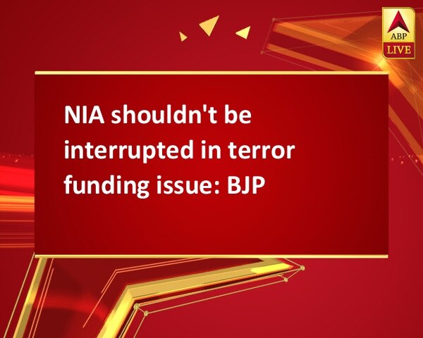 NIA shouldn't be interrupted in terror funding issue: BJP NIA shouldn't be interrupted in terror funding issue: BJP