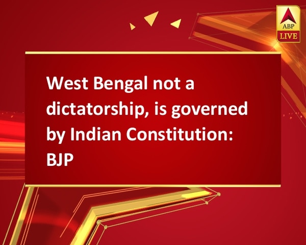 West Bengal not a dictatorship, is governed by Indian Constitution: BJP West Bengal not a dictatorship, is governed by Indian Constitution: BJP