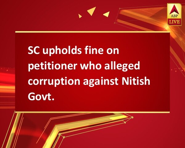 SC upholds fine on petitioner who alleged corruption against Nitish Govt.  SC upholds fine on petitioner who alleged corruption against Nitish Govt.