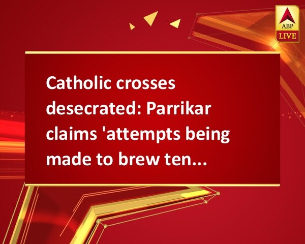Catholic crosses desecrated: Parrikar claims 'attempts being made to brew tension in Goa' Catholic crosses desecrated: Parrikar claims 'attempts being made to brew tension in Goa'