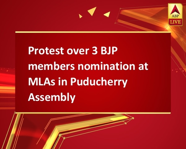 Protest over 3 BJP members nomination at MLAs in Puducherry Assembly  Protest over 3 BJP members nomination at MLAs in Puducherry Assembly