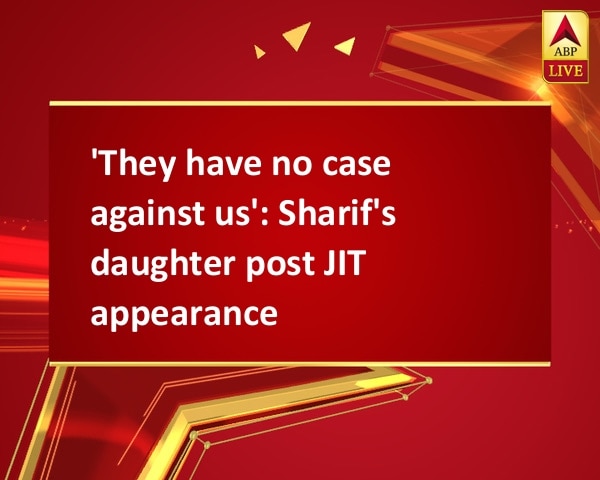 'They have no case against us': Sharif's daughter post JIT appearance 'They have no case against us': Sharif's daughter post JIT appearance