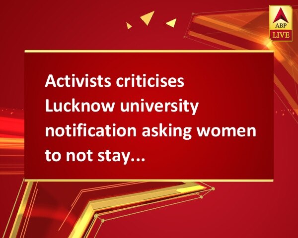 Activists criticises Lucknow university notification asking women to not stay in campus after six Activists criticises Lucknow university notification asking women to not stay in campus after six