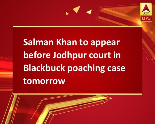 Salman Khan to appear before Jodhpur court in Blackbuck poaching case tomorrow Salman Khan to appear before Jodhpur court in Blackbuck poaching case tomorrow