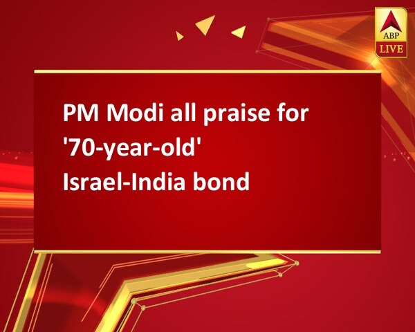 PM Modi all praise for '70-year-old' Israel-India bond PM Modi all praise for '70-year-old' Israel-India bond