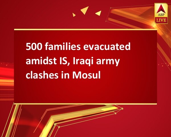 500 families evacuated amidst IS, Iraqi army clashes in Mosul 500 families evacuated amidst IS, Iraqi army clashes in Mosul