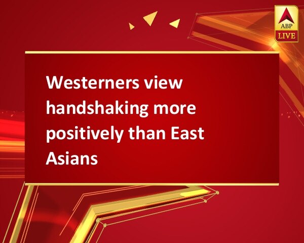 Westerners view handshaking more positively than East Asians Westerners view handshaking more positively than East Asians