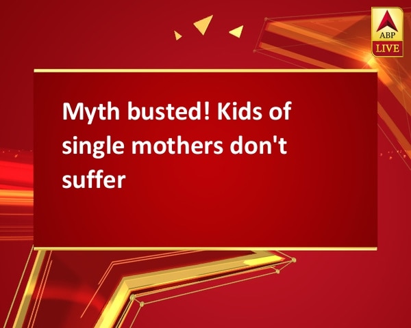 Myth busted! Kids of single mothers don't suffer Myth busted! Kids of single mothers don't suffer