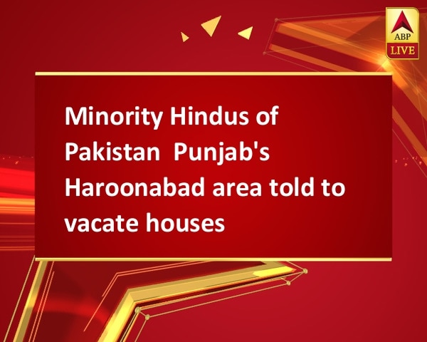 Minority Hindus of Pakistan  Punjab's Haroonabad area told to vacate houses Minority Hindus of Pakistan  Punjab's Haroonabad area told to vacate houses