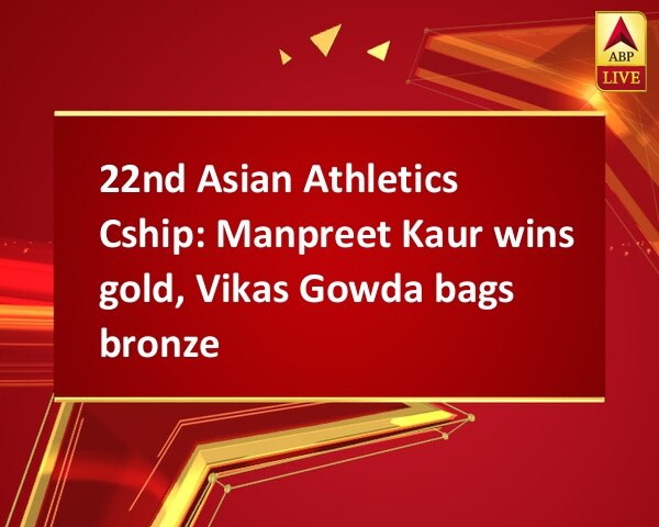 22nd Asian Athletics Cship: Manpreet Kaur wins gold, Vikas Gowda bags bronze 22nd Asian Athletics Cship: Manpreet Kaur wins gold, Vikas Gowda bags bronze