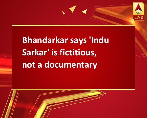 Bhandarkar says 'Indu Sarkar' is fictitious, not a documentary Bhandarkar says 'Indu Sarkar' is fictitious, not a documentary