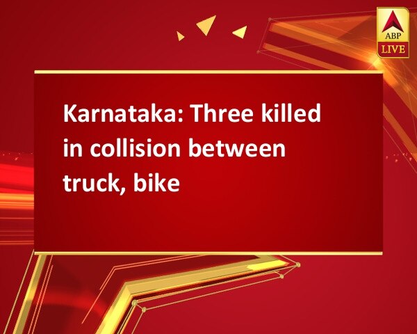 Karnataka: Three killed in collision between truck, bike Karnataka: Three killed in collision between truck, bike