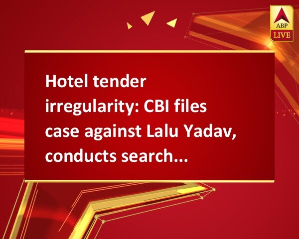 Hotel tender irregularity: CBI files case against Lalu Yadav, conducts searches 
 Hotel tender irregularity: CBI files case against Lalu Yadav, conducts searches