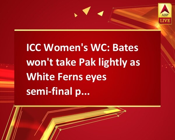 ICC Women's WC: Bates won't take Pak lightly as White Ferns eyes semi-final place ICC Women's WC: Bates won't take Pak lightly as White Ferns eyes semi-final place