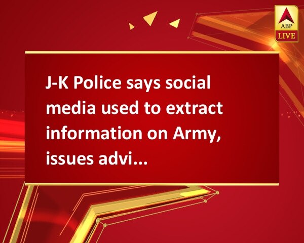 J-K Police says social media used to extract information on Army, issues advisory J-K Police says social media used to extract information on Army, issues advisory