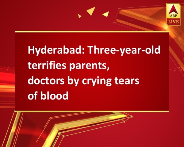 Hyderabad: Three-year-old terrifies parents, doctors by crying tears of blood Hyderabad: Three-year-old terrifies parents, doctors by crying tears of blood