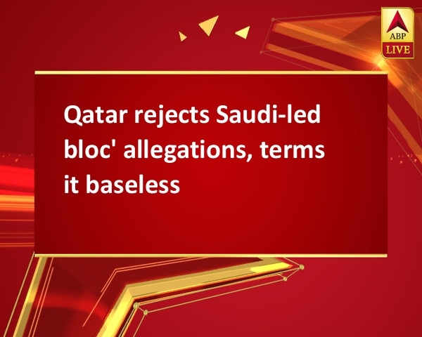 Qatar rejects Saudi-led bloc' allegations, terms it baseless Qatar rejects Saudi-led bloc' allegations, terms it baseless