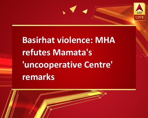 Basirhat violence: MHA refutes Mamata's 'uncooperative Centre' remarks Basirhat violence: MHA refutes Mamata's 'uncooperative Centre' remarks
